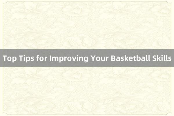 Top Tips for Improving Your Basketball Skills