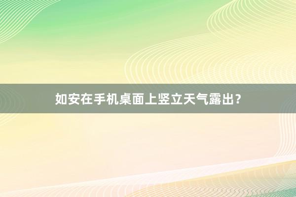 如安在手机桌面上竖立天气露出？